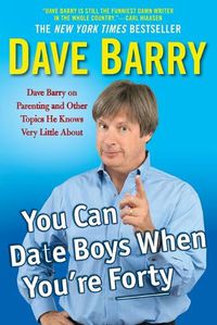 Cover image for You Can Date Boys When You'Re Forty: Dave Barry on Parenting and Other Topics He Knows Very Little About