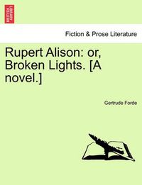 Cover image for Rupert Alison: Or, Broken Lights. [A Novel.]