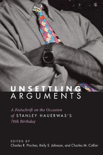 Unsettling Arguments: A Festschrift on the Occasion of Stanley Hauerwas's 70th Birthday