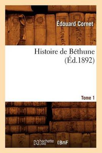 Cover image for Histoire de Bethune. Tome 1 (Ed.1892)