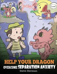 Cover image for Help Your Dragon Overcome Separation Anxiety: A Cute Children's Story to Teach Kids How to Cope with Different Kinds of Separation Anxiety, Loneliness and Loss.