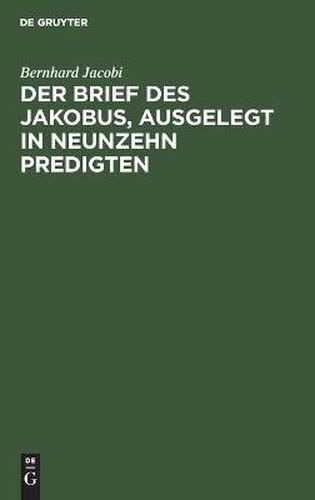 Der Brief Des Jakobus, Ausgelegt in Neunzehn Predigten: ALS Zugabe Neun Predigten UEber Das Erste Capitel Des Evangeliums Johannis