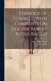 Cover image for Etiology of Tubercle, With Comments On Doctor Robert Kochs Bacilli