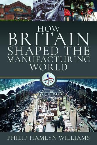 Cover image for How Britain Shaped the Manufacturing World: 1851 - 1951