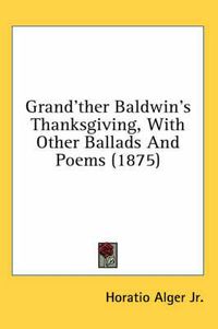 Cover image for Grand'ther Baldwin's Thanksgiving, with Other Ballads and Poems (1875)