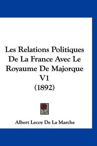 Cover image for Les Relations Politiques de La France Avec Le Royaume de Majorque V1 (1892)