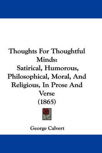 Cover image for Thoughts for Thoughtful Minds: Satirical, Humorous, Philosophical, Moral, and Religious, in Prose and Verse (1865)