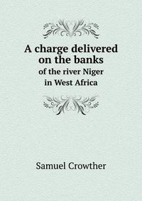 Cover image for A charge delivered on the banks of the river Niger in West Africa