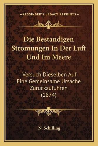 Cover image for Die Bestandigen Stromungen in Der Luft Und Im Meere: Versuch Dieselben Auf Eine Gemeinsame Ursache Zuruckzufuhren (1874)