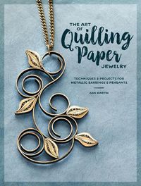 Cover image for The Art of Quilling Paper Jewelry: Contemporary Quilling Techniques for Metallic Pendants and Earrings