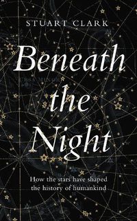 Cover image for Beneath the Night: How the stars have shaped the history of humankind