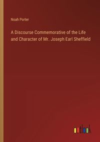 Cover image for A Discourse Commemorative of the Life and Character of Mr. Joseph Earl Sheffield