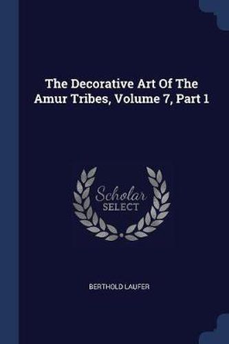 The Decorative Art of the Amur Tribes, Volume 7, Part 1