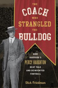 Cover image for The Coach Who Strangled the Bulldog: How Harvard's Percy Haughton Beat Yale and Reinvented Football