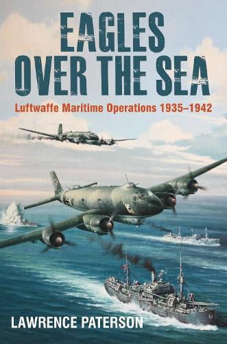 Eagles over the Sea, 1935-42: Luftwaffe Maritime Operations 1939-1942