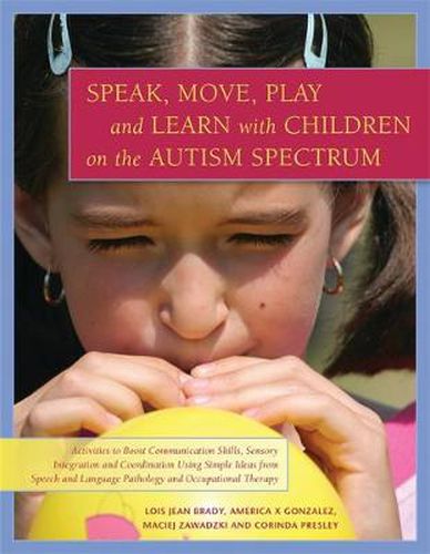 Cover image for Speak, Move, Play and Learn with Children on the Autism Spectrum: Activities to Boost Communication Skills, Sensory Integration and Coordination Using Simple Ideas from Speech and Language Pathology and Occupational Therapy