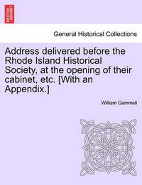 Cover image for Address Delivered Before the Rhode Island Historical Society, at the Opening of Their Cabinet, Etc. [with an Appendix.]