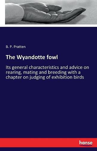 Cover image for The Wyandotte fowl: Its general characteristics and advice on rearing, mating and breeding with a chapter on judging of exhibition birds