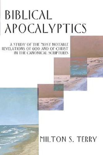 Biblical Apocalyptics: A Study of the Most Notable Revelations of God and of Christ in the Canonical Scriptures