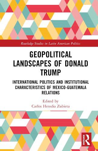 Cover image for Geopolitical Landscapes of Donald Trump: International Politics and Institutional Characteristics of Mexico-Guatemala Relations