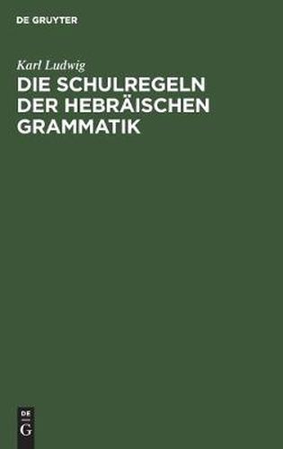 Cover image for Die Schulregeln Der Hebraischen Grammatik: Nach Den Ergebnissen Der Neuen Sprachwissenschaft Zum Memorieren Und Repetieren