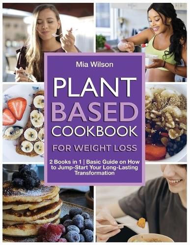 Cover image for Plant Based Cookbook for Weight Loss: 2 Books in 1 Basic Guide on How to Jump-Start Your Long-Lasting Transformation