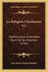 Cover image for La Religion Chretienne V1: Meditee Dans Le Veritable Esprit de Ses Maximes (1763)