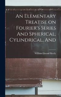 Cover image for An Elementary Treatise on Fourier's Series And Spherical, Cylindrical, And