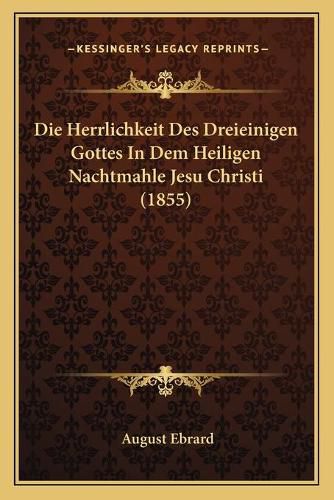 Cover image for Die Herrlichkeit Des Dreieinigen Gottes in Dem Heiligen Nachtmahle Jesu Christi (1855)