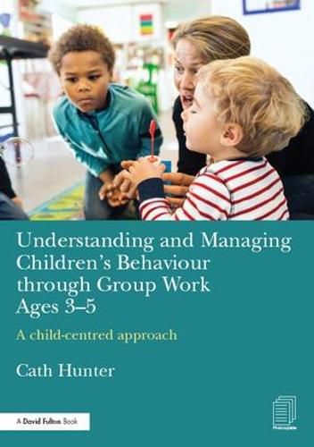 Cover image for Understanding and Managing Children's Behaviour through Group Work Ages 3-5: A child-centred approach
