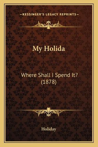 Cover image for My Holida: Where Shall I Spend It? (1878)