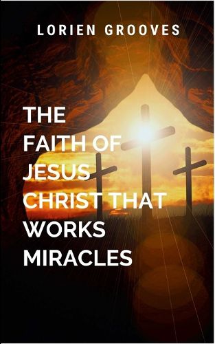 Cover image for The Faith Of Jesus Christ That Works Miracles