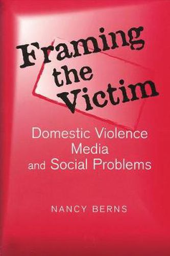 Cover image for Framing the Victim: Domestic Violence, Media, and Social Problems