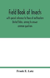 Cover image for Field book of insects, with special reference to those of northeastern United States, aiming to answer common questions