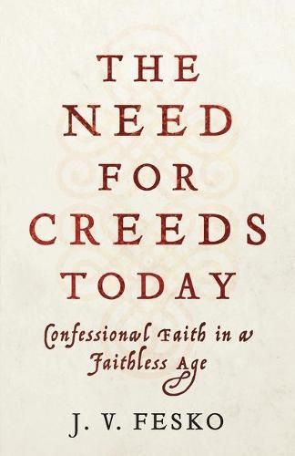 The Need for Creeds Today - Confessional Faith in a Faithless Age