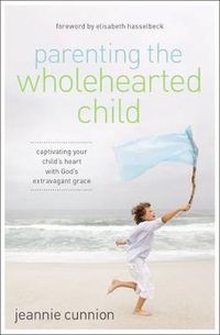 Cover image for Parenting the Wholehearted Child: Captivating Your Child's Heart with God's Extravagant Grace