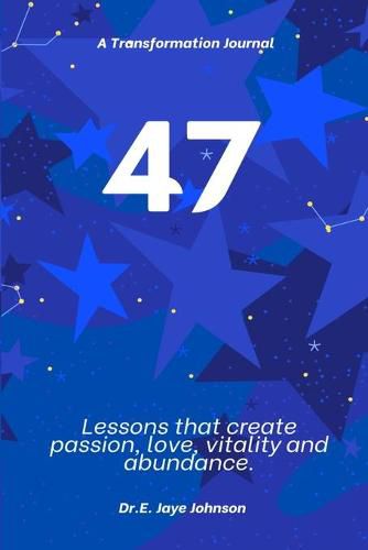 Cover image for 47 A Transformational Journal: Life Lessons that create passion, love, vitality and abundance. An experiential journal.