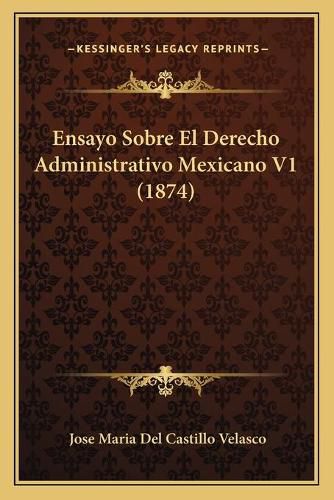 Cover image for Ensayo Sobre El Derecho Administrativo Mexicano V1 (1874)