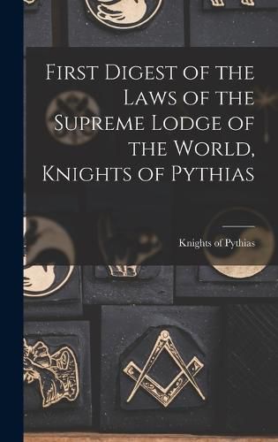 Cover image for First Digest of the Laws of the Supreme Lodge of the World, Knights of Pythias