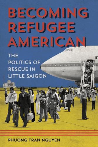 Cover image for Becoming Refugee American: The Politics of Rescue in Little Saigon