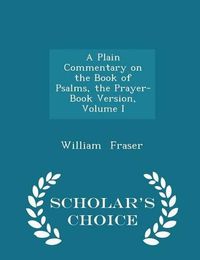 Cover image for A Plain Commentary on the Book of Psalms, the Prayer-Book Version, Volume I - Scholar's Choice Edition