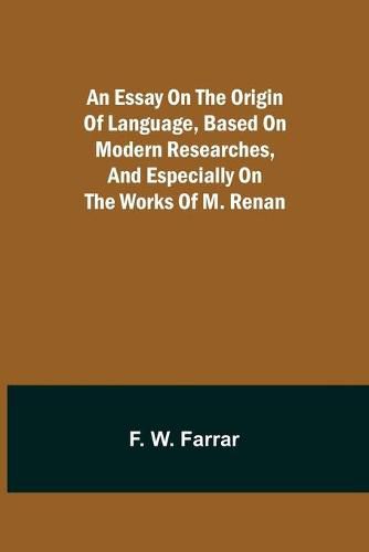 An essay on the origin of language, based on modern researches, and especially on the works of M. Renan