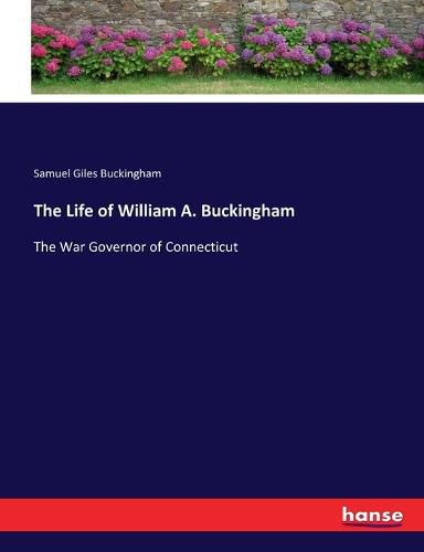 The Life of William A. Buckingham: The War Governor of Connecticut