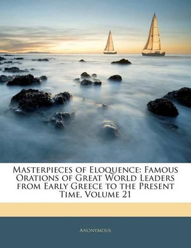 Cover image for Masterpieces of Eloquence: Famous Orations of Great World Leaders from Early Greece to the Present Time, Volume 21