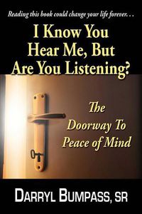 Cover image for I Know You Hear Me, But Are You Listening?: The Door Way To Peace Of Mind
