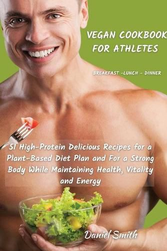 Cover image for VEGAN COOKBOOK FOR ATHLETES Breakfast - Lunch - Dinner: 51 High-Protein Delicious Recipes for a Plant-Based Diet Plan and For a Strong Body While Maintaining Health, Vitality and Energy