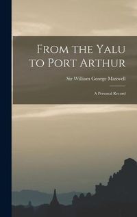 Cover image for From the Yalu to Port Arthur: a Personal Record