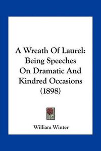 Cover image for A Wreath of Laurel: Being Speeches on Dramatic and Kindred Occasions (1898)