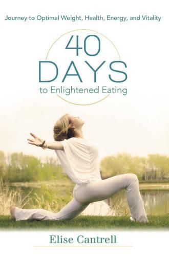 Cover image for 40 Days to Enlightened Eating: Journey to Optimal Weight, Health, Energy, and Vitality