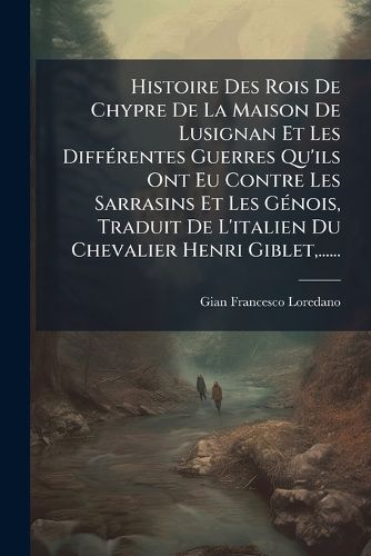 Cover image for Histoire Des Rois de Chypre de La Maison de Lusignan Et Les Diff Rentes Guerres Qu'ils Ont Eu Contre Les Sarrasins Et Les G Nois, Traduit de L'Italien Du Chevalier Henri Giblet, ......